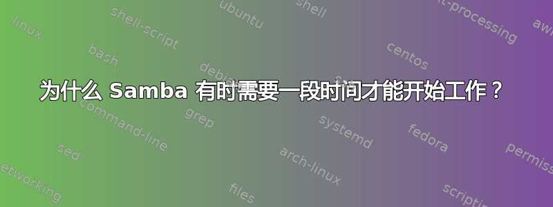 为什么 Samba 有时需要一段时间才能开始工作？