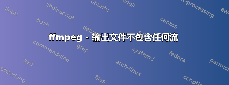 ffmpeg - 输出文件不包含任何流