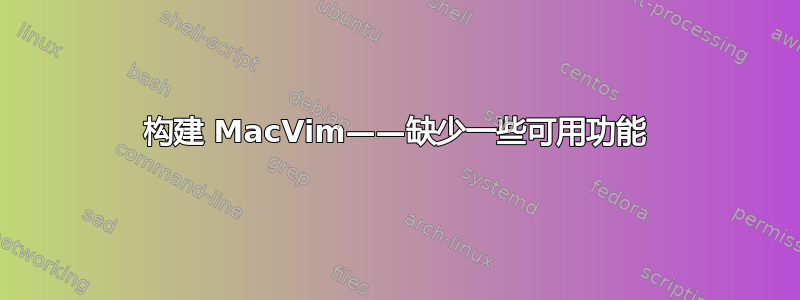 构建 MacVim——缺少一些可用功能