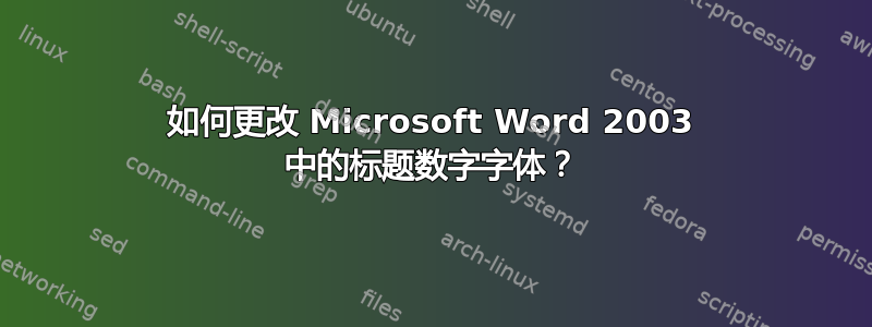 如何更改 Microsoft Word 2003 中的标题数字字体？