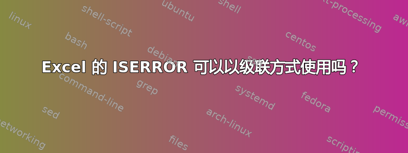 Excel 的 ISERROR 可以以级联方式使用吗？