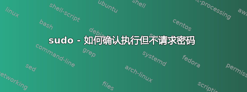 sudo - 如何确认执行但不请求密码