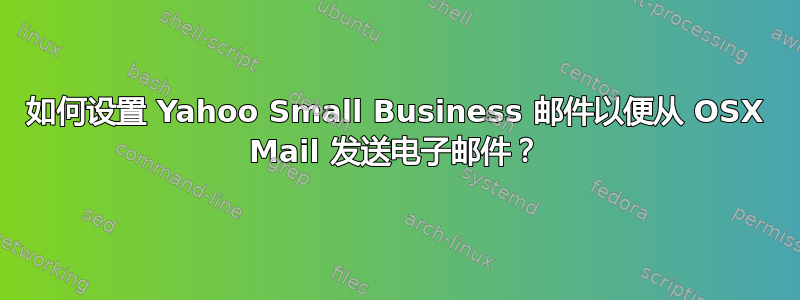 如何设置 Yahoo Small Business 邮件以便从 OSX Mail 发送电子邮件？