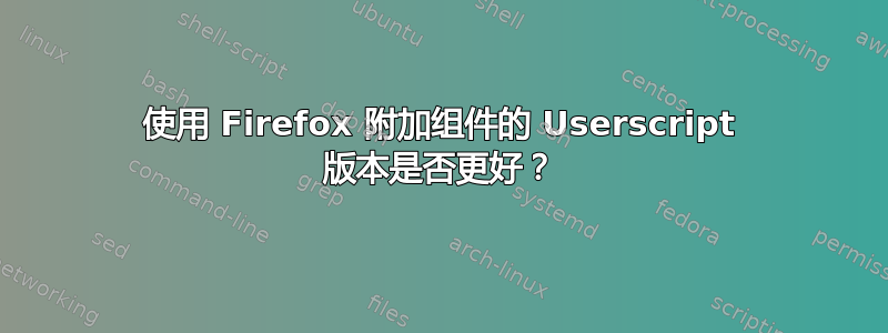 使用 Firefox 附加组件的 Userscript 版本是否更好？