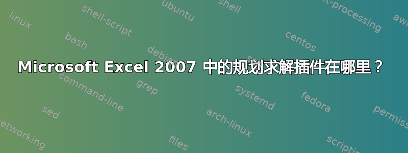 Microsoft Excel 2007 中的规划求解插件在哪里？