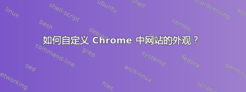 如何自定义 Chrome 中网站的外观？