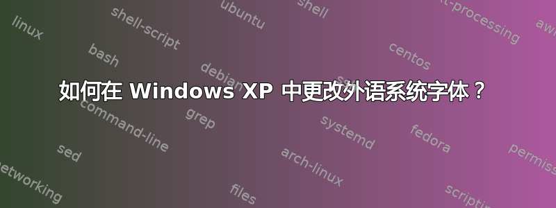 如何在 Windows XP 中更改外语系统字体？