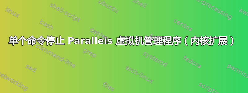 单个命令停止 Parallels 虚拟机管理程序（内核扩展）