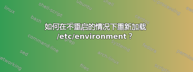 如何在不重启的情况下重新加载 /etc/environment？