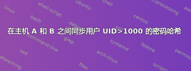 在主机 A 和 B 之间同步用户 UID>1000 的密码哈希