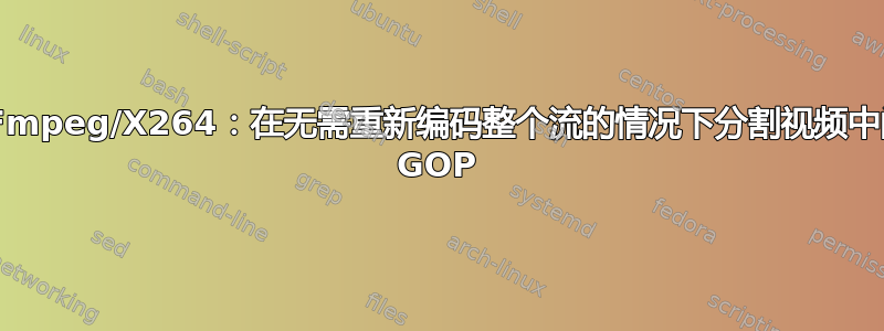 FFmpeg/X264：在无需重新编码整个流的情况下分割视频中间 GOP