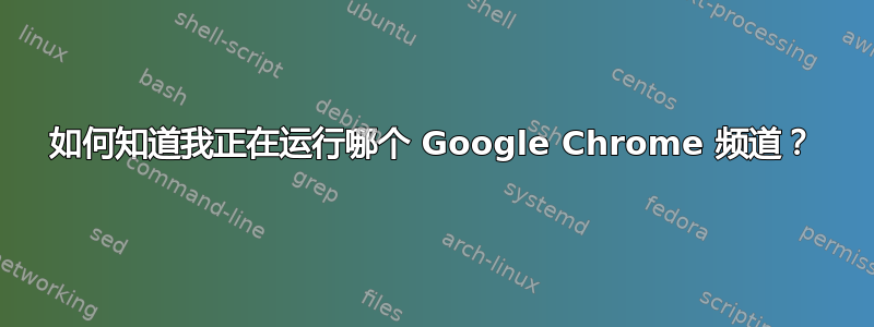 如何知道我正在运行哪个 Google Chrome 频道？