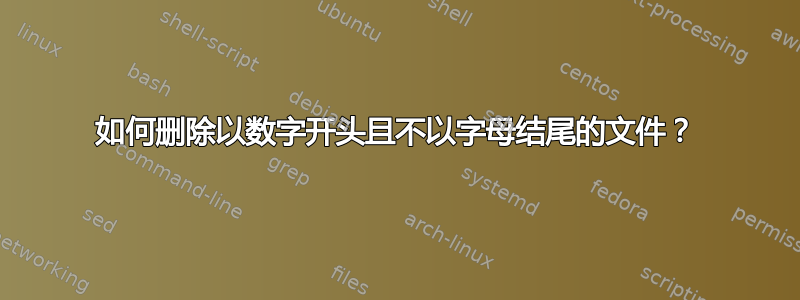 如何删除以数字开头且不以字母结尾的文件？