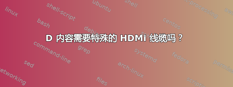 3D 内容需要特殊的 HDMI 线缆吗？