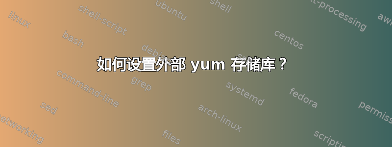 如何设置外部 yum 存储库？