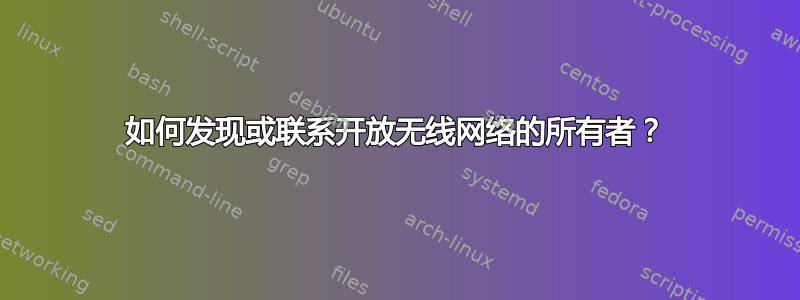 如何发现或联系开放无线网络的所有者？