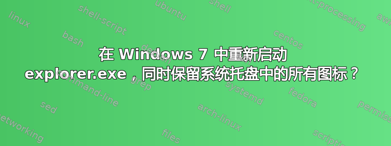 在 Windows 7 中重新启动 explorer.exe，同时保留系统托盘中的所有图标？