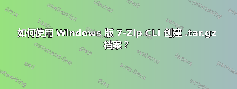 如何使用 Windows 版 7-Zip CLI 创建 .tar.gz 档案？