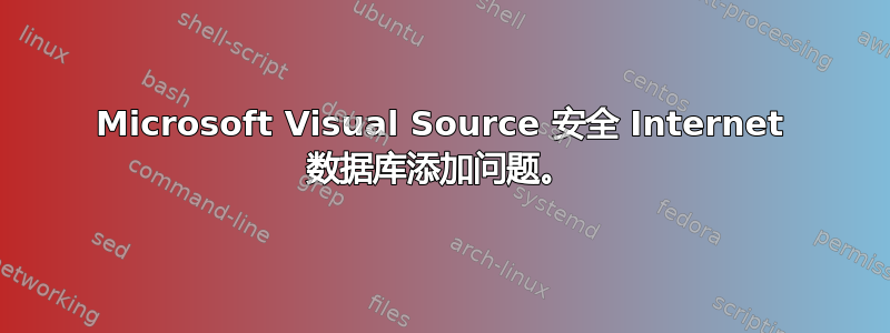 Microsoft Visual Source 安全 Internet 数据库添加问题。