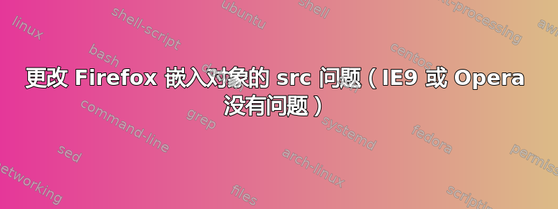 更改 Firefox 嵌入对象的 src 问题（IE9 或 Opera 没有问题）