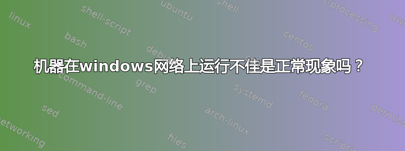 机器在windows网络上运行不佳是正常现象吗？