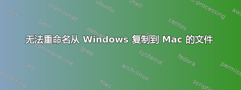 无法重命名从 Windows 复制到 Mac 的文件