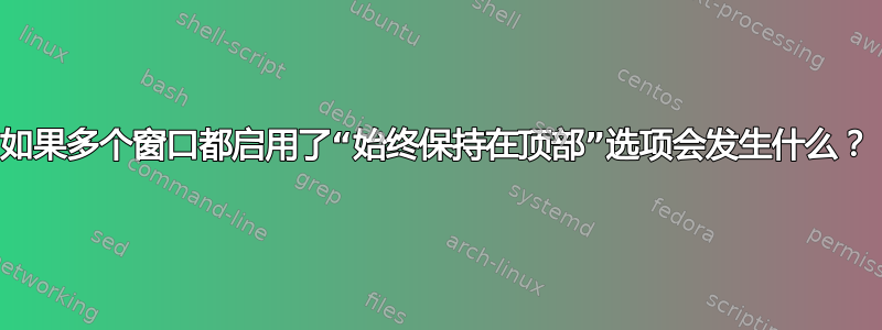 如果多个窗口都启用了“始终保持在顶部”选项会发生什么？