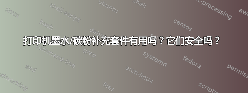 打印机墨水/碳粉补充套件有用吗？它们安全吗？