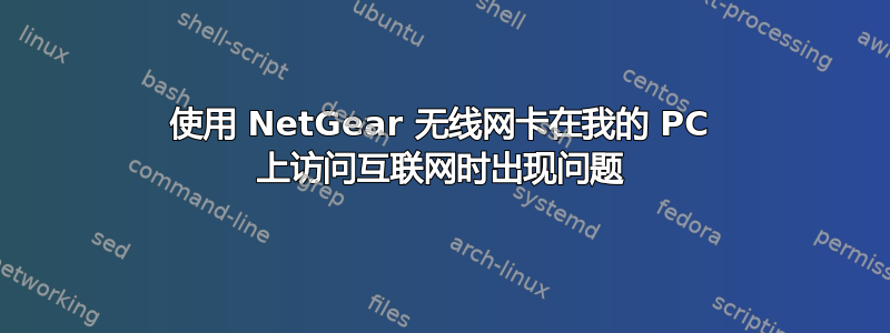 使用 NetGear 无线网卡在我的 PC 上访问互联网时出现问题