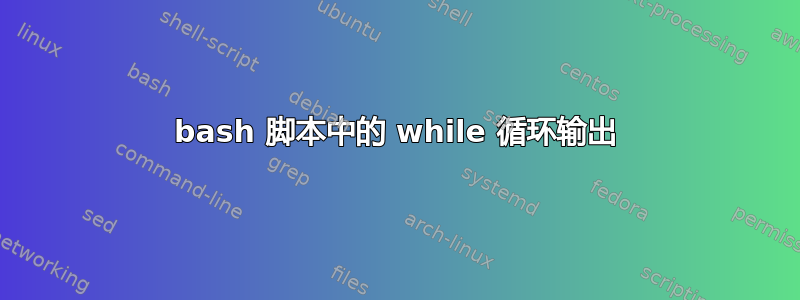 bash 脚本中的 while 循环输出