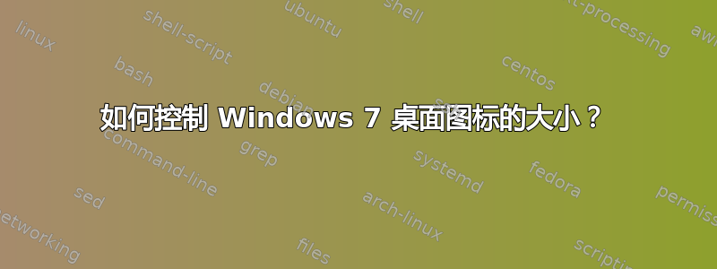 如何控制 Windows 7 桌面图标的大小？