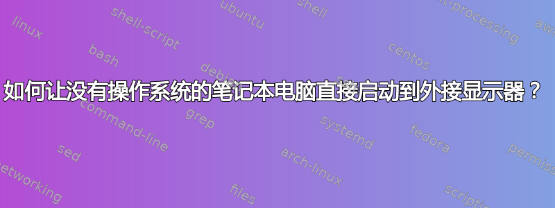 如何让没有操作系统的笔记本电脑直接启动到外接显示器？