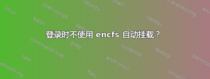 登录时不使用 encfs 自动挂载？