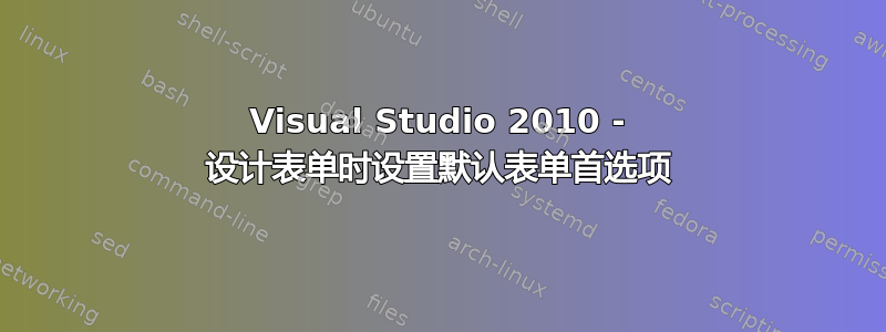 Visual Studio 2010 - 设计表单时设置默认表单首选项