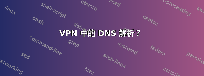 VPN 中的 DNS 解析？