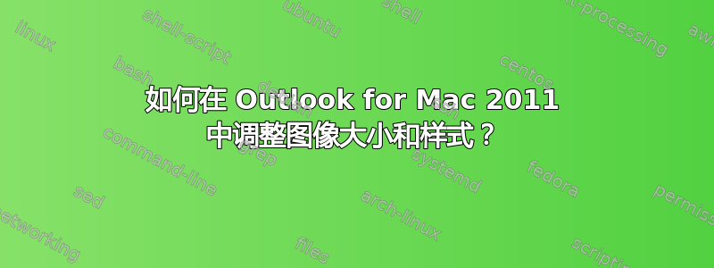 如何在 Outlook for Mac 2011 中调整图像大小和样式？