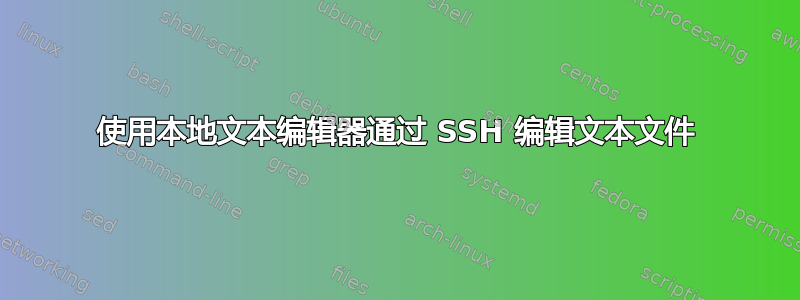 使用本地文本编辑器通过 SSH 编辑文本文件