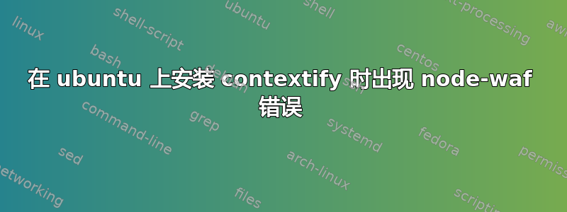 在 ubuntu 上安装 contextify 时出现 node-waf 错误