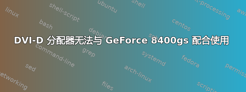 DVI-D 分配器无法与 GeForce 8400gs 配合使用