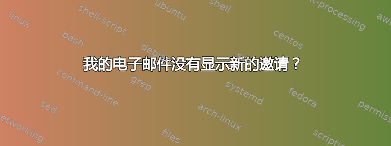 我的电子邮件没有显示新的邀请？