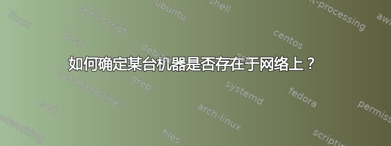 如何确定某台机器是否存在于网络上？