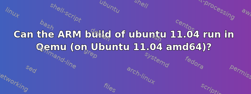 Can the ARM build of ubuntu 11.04 run in Qemu (on Ubuntu 11.04 amd64)?