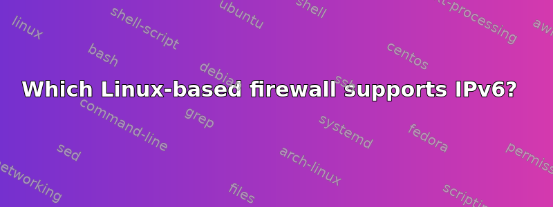 Which Linux-based firewall supports IPv6? 