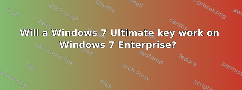 Will a Windows 7 Ultimate key work on Windows 7 Enterprise? 