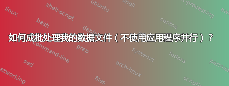 如何成批处理我的数据文件（不使用应用程序并行）？ 