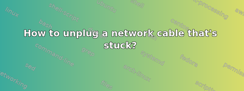 How to unplug a network cable that's stuck?