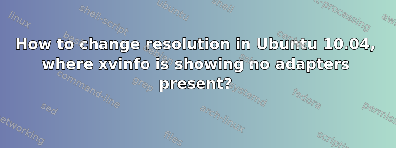 How to change resolution in Ubuntu 10.04, where xvinfo is showing no adapters present?