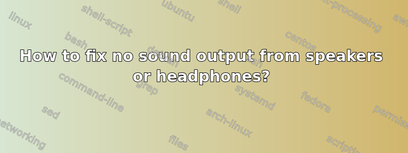 How to fix no sound output from speakers or headphones?