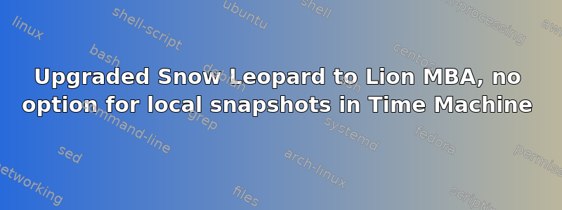 Upgraded Snow Leopard to Lion MBA, no option for local snapshots in Time Machine