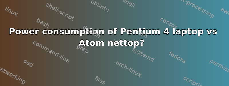 Power consumption of Pentium 4 laptop vs Atom nettop? 